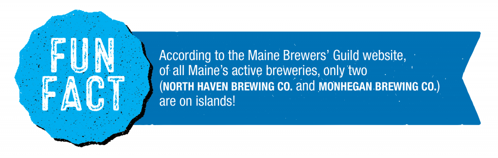According to the Maine Brewers’ Guild website, of all Maine’s active breweries, only two (North Haven Brewing Co. and Monhegan Brewing Co.) are on islands!